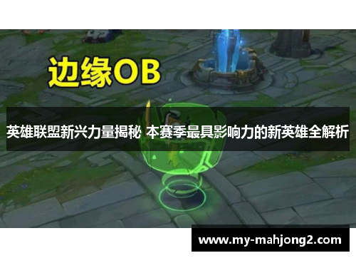 英雄联盟新兴力量揭秘 本赛季最具影响力的新英雄全解析