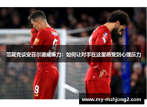 范戴克谈安菲尔德威慑力：如何让对手在这里感受到心理压力