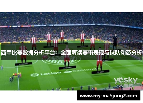 西甲比赛数据分析平台：全面解读赛事表现与球队动态分析
