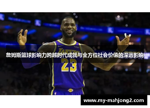 詹姆斯篮球影响力跨越时代成就与全方位社会价值的深远影响