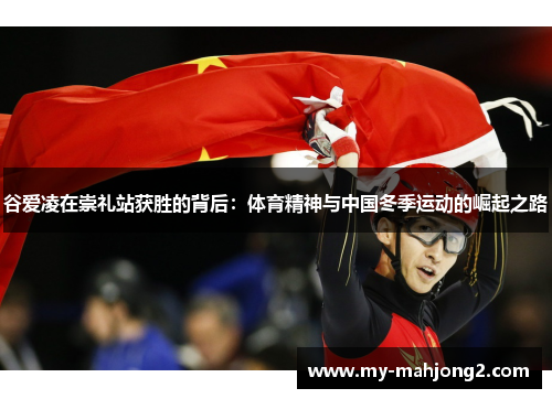谷爱凌在崇礼站获胜的背后:体育精神与中国冬季运动的崛起之路 谷爱凌在崇礼站获胜的背后:体育精神与中国冬季运动的崛起之路