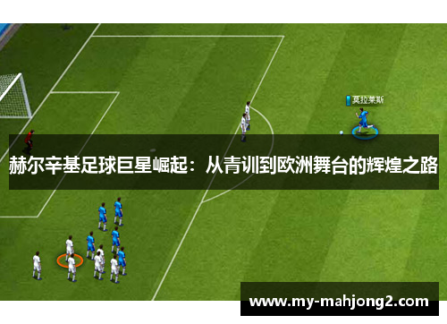 赫尔辛基足球巨星崛起:从青训到欧洲舞台的辉煌之路 赫尔辛基足球巨星崛起:从青训到欧洲舞台的辉煌之路