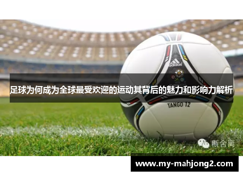 足球为何成为全球最受欢迎的运动其背后的魅力和影响力解析 足球为何成为全球最受欢迎的运动其背后的魅力和影响力解析