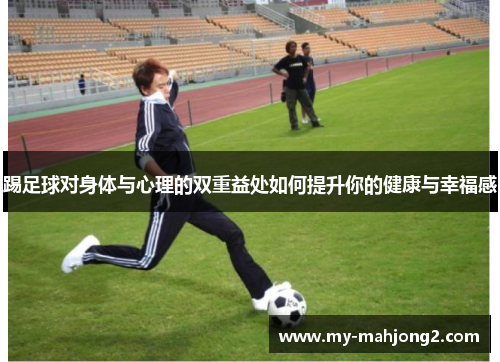 踢足球对身体与心理的双重益处如何提升你的健康与幸福感 踢足球对身体与心理的双重益处如何提升你的健康与幸福感