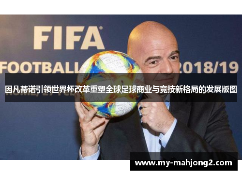 因凡蒂诺引领世界杯改革重塑全球足球商业与竞技新格局的发展版图