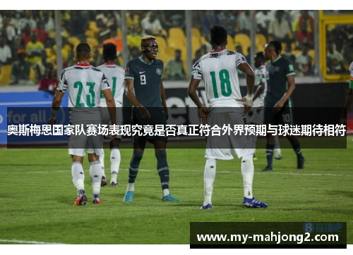 奥斯梅恩国家队赛场表现究竟是否真正符合外界预期与球迷期待相符