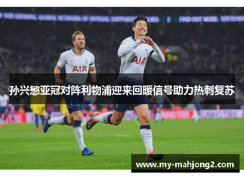 孙兴慜亚冠对阵利物浦迎来回暖信号助力热刺复苏