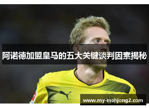 阿诺德加盟皇马的五大关键谈判因素揭秘