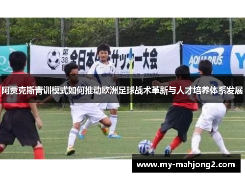 阿贾克斯青训模式如何推动欧洲足球战术革新与人才培养体系发展