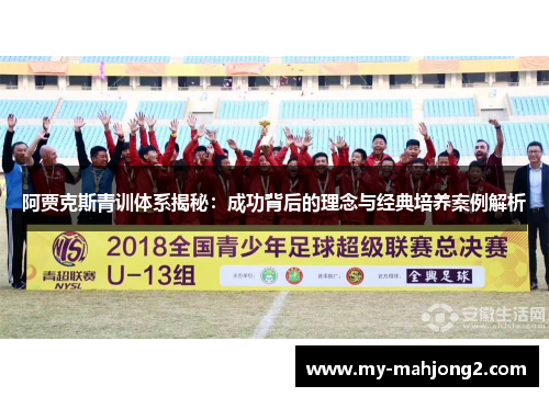 阿贾克斯青训体系揭秘：成功背后的理念与经典培养案例解析