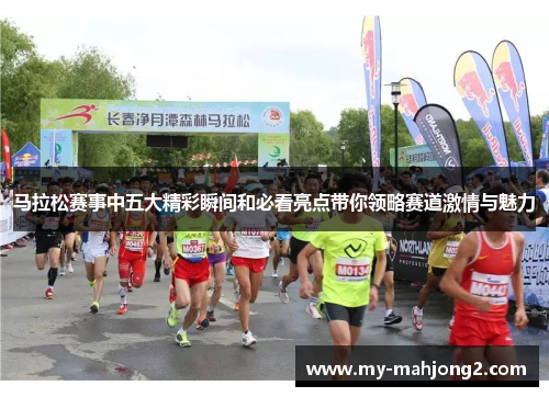 马拉松赛事中五大精彩瞬间和必看亮点带你领略赛道激情与魅力