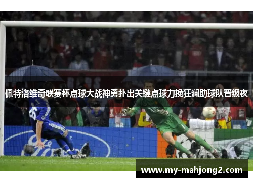 佩特洛维奇联赛杯点球大战神勇扑出关键点球力挽狂澜助球队晋级夜 佩特洛维奇联赛杯点球大战神勇扑出关键点球力挽狂澜助球队晋级夜