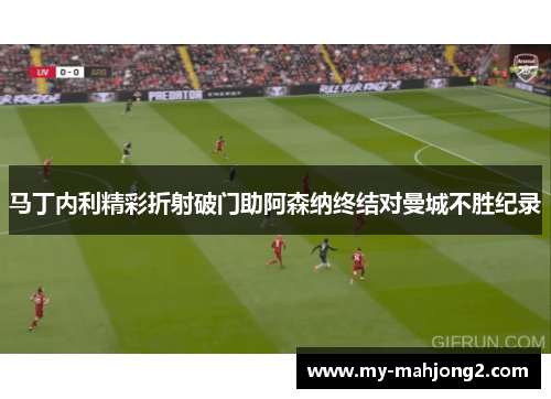 马丁内利精彩折射破门助阿森纳终结对曼城不胜纪录 马丁内利精彩折射破门助阿森纳终结对曼城不胜纪录