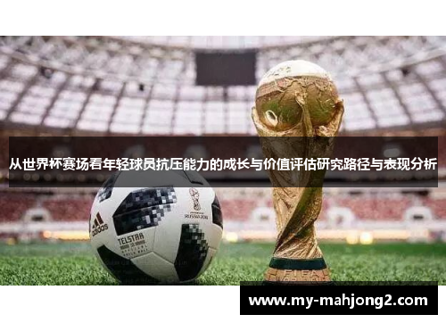 从世界杯赛场看年轻球员抗压能力的成长与价值评估研究路径与表现分析 从世界杯赛场看年轻球员抗压能力的成长与价值评估研究路径与表现分析