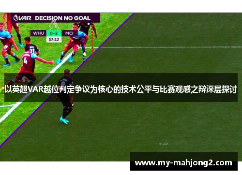以英超VAR越位判定争议为核心的技术公平与比赛观感之辩深层探讨