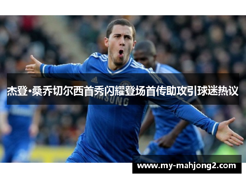 杰登·桑乔切尔西首秀闪耀登场首传助攻引球迷热议