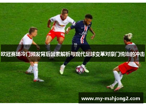 欧冠赛场冷门频发背后因素解析与现代足球变革对豪门统治的冲击